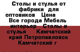 Столы и стулья от фабрики, для оптовиков › Цена ­ 180 - Все города Мебель, интерьер » Столы и стулья   . Камчатский край,Петропавловск-Камчатский г.